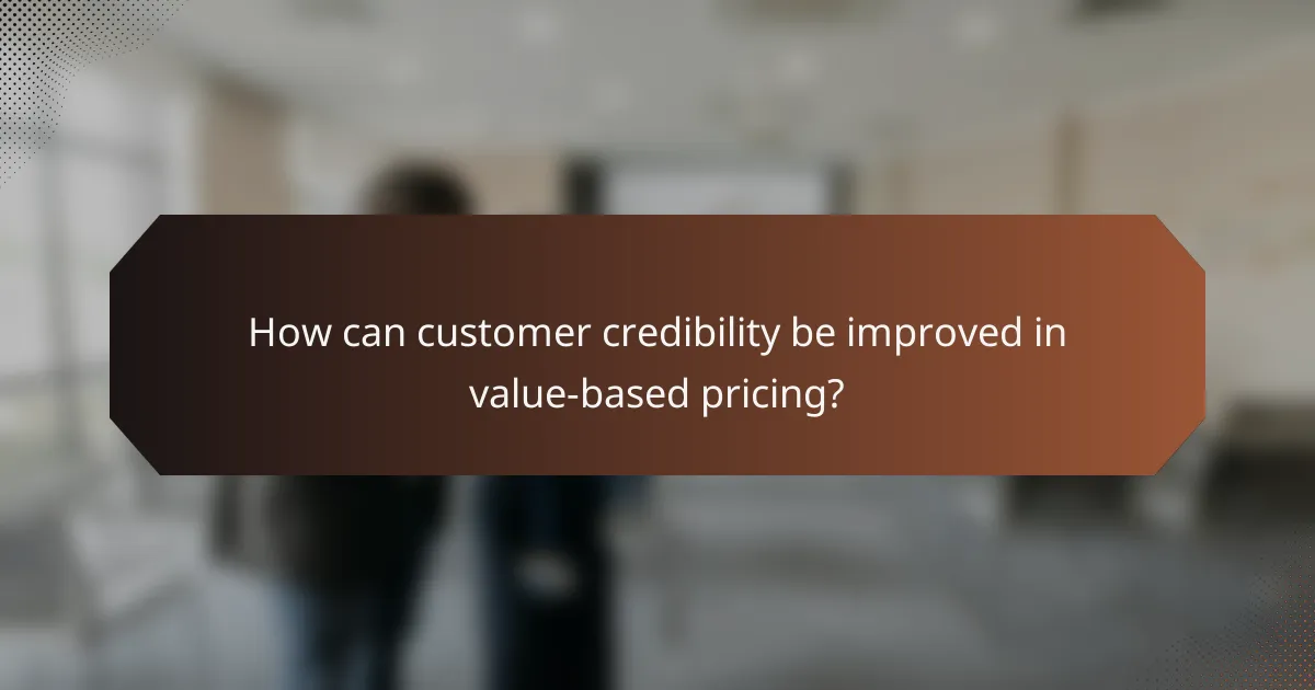 How can customer credibility be improved in value-based pricing?