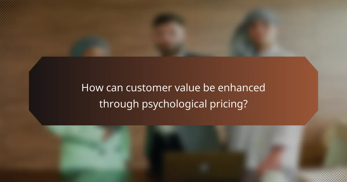 How can customer value be enhanced through psychological pricing?