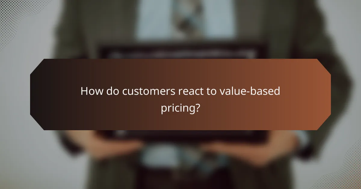 How do customers react to value-based pricing?
