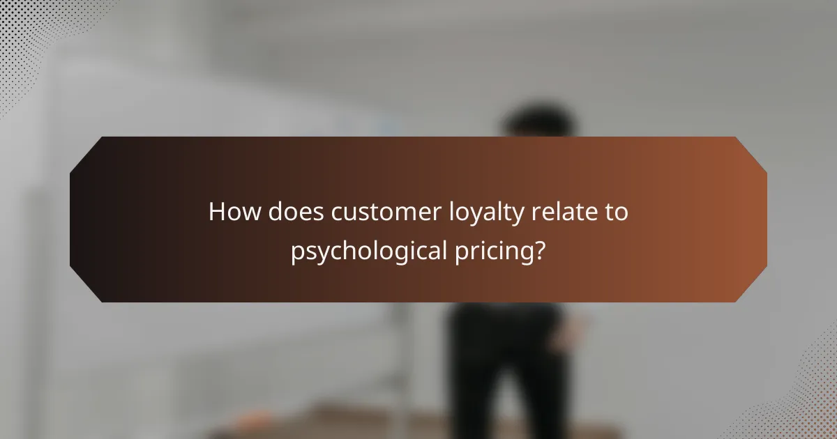 How does customer loyalty relate to psychological pricing?