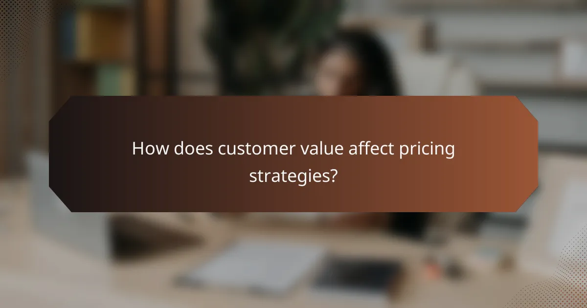 How does customer value affect pricing strategies?