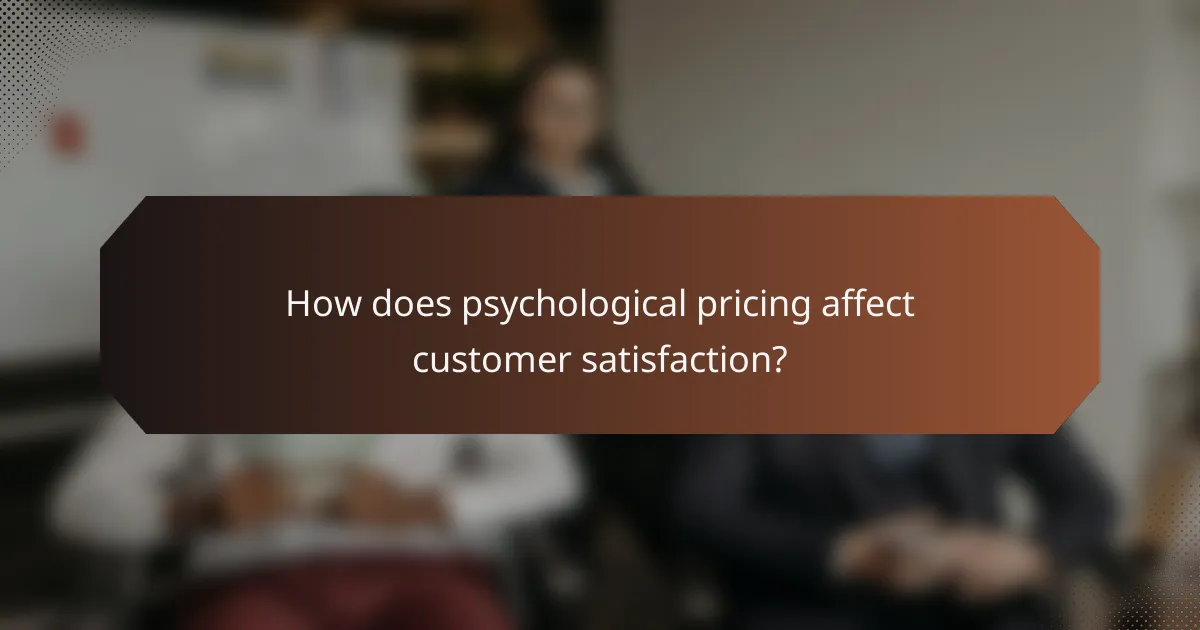 How does psychological pricing affect customer satisfaction?