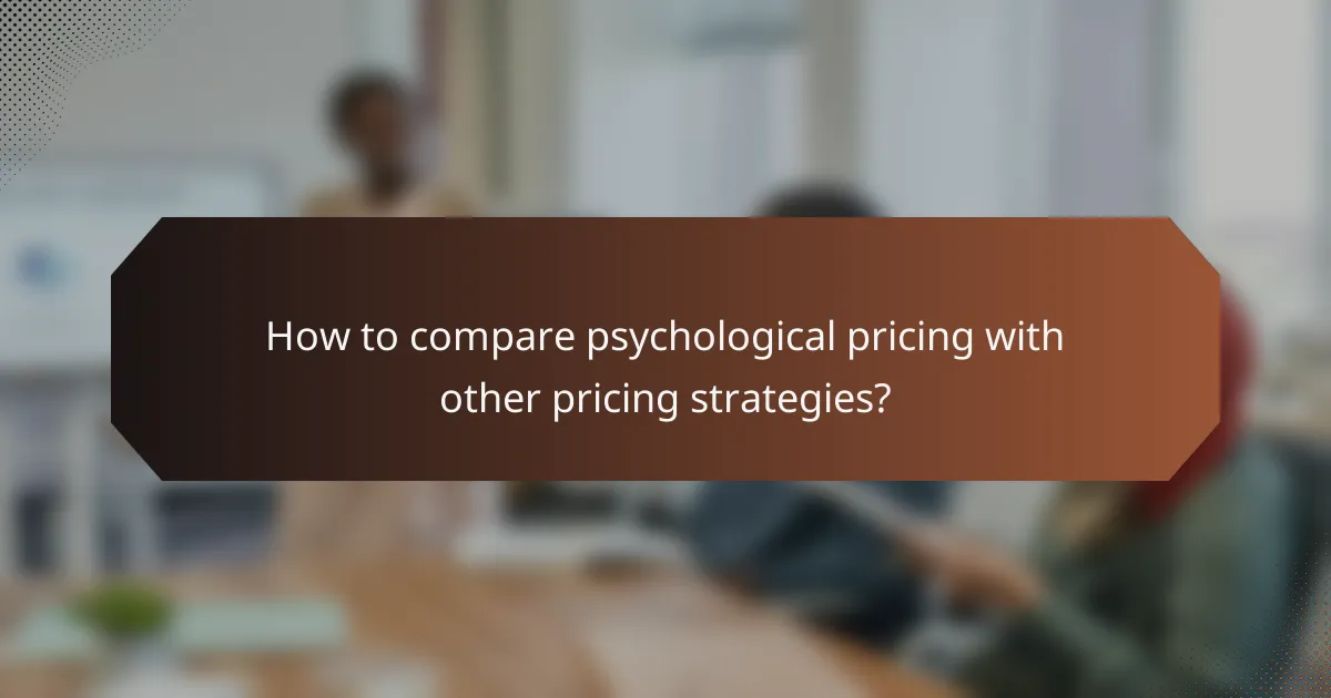 How to compare psychological pricing with other pricing strategies?