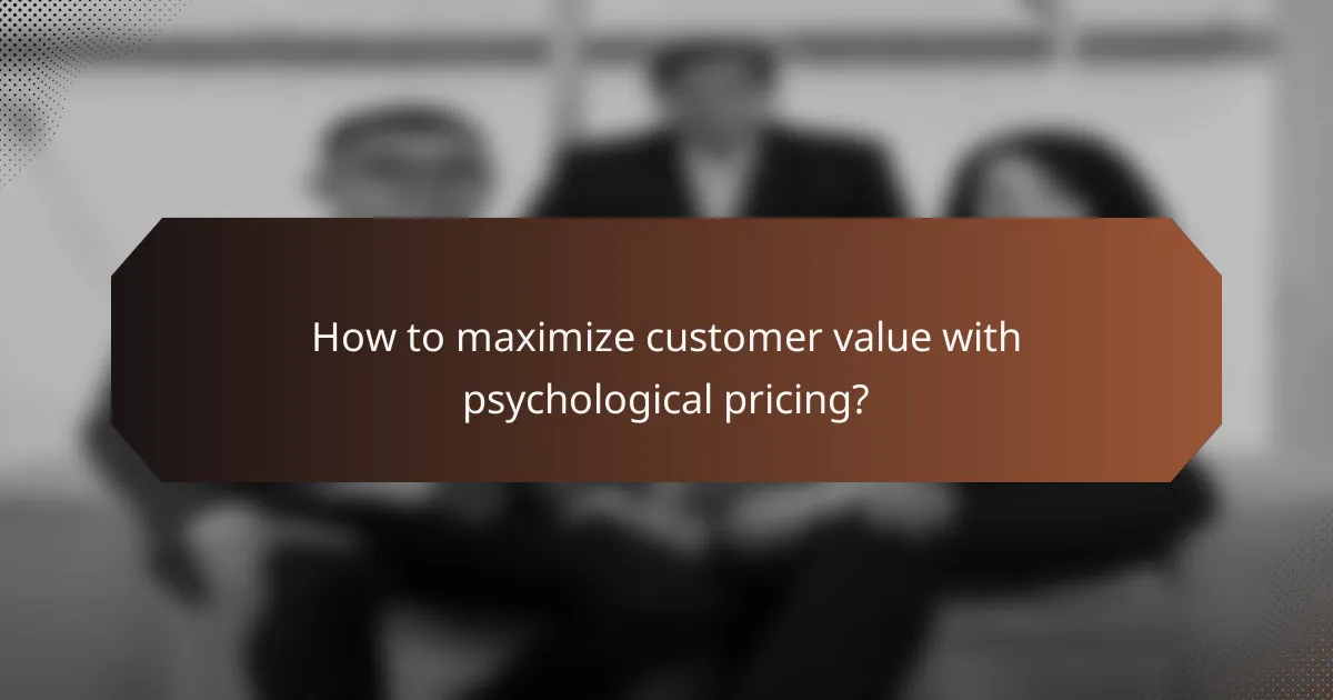 How to maximize customer value with psychological pricing?
