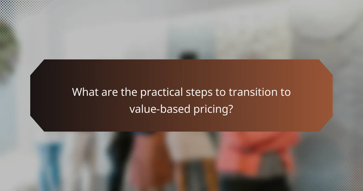What are the practical steps to transition to value-based pricing?